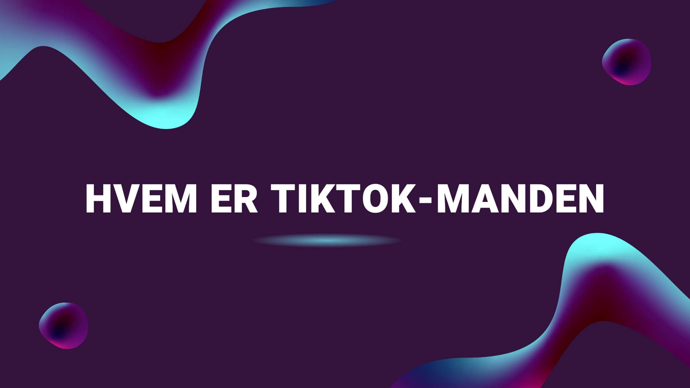 Hvem er TikTok-manden