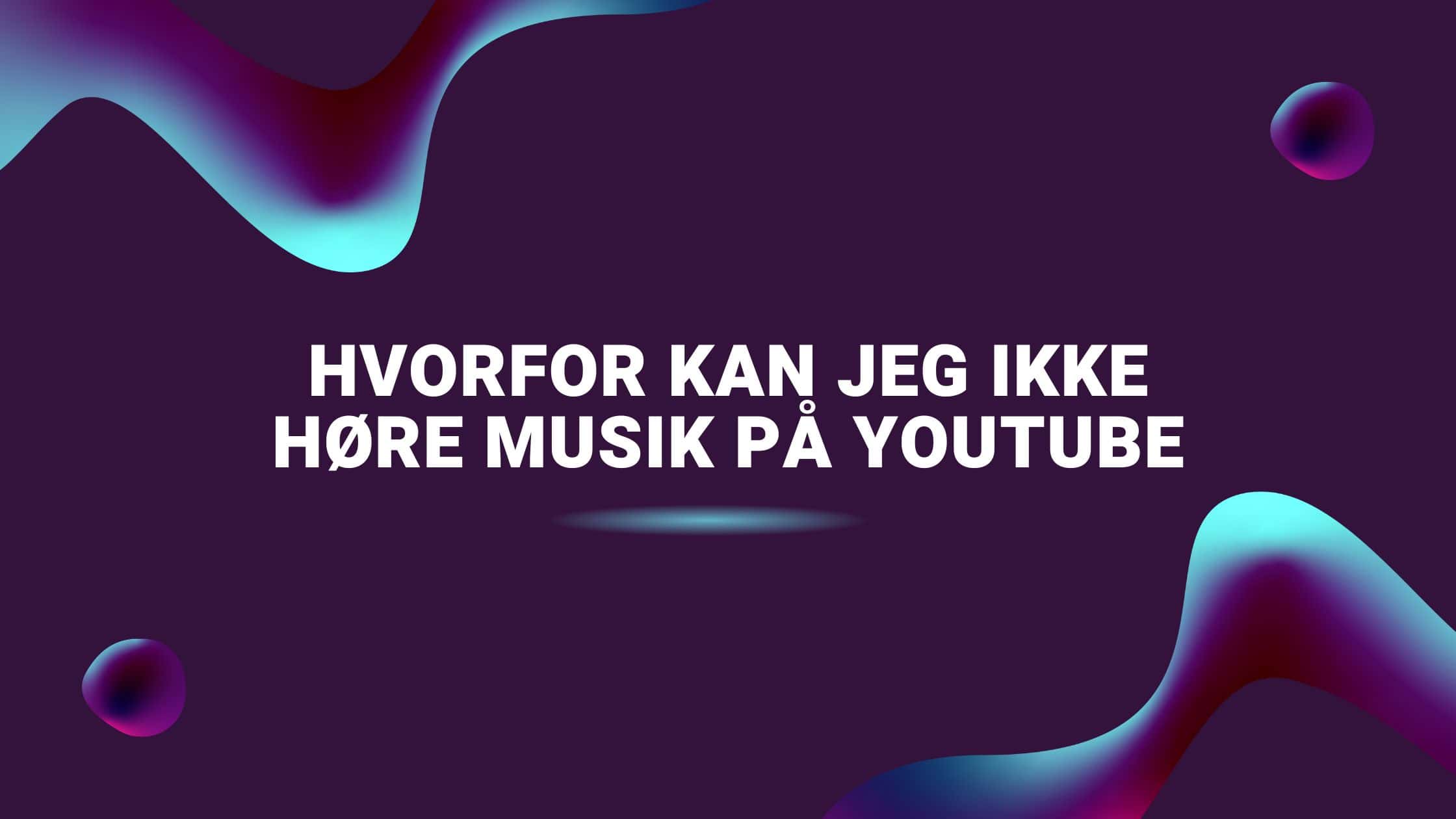 Hvorfor kan jeg ikke høre musik på YouTube