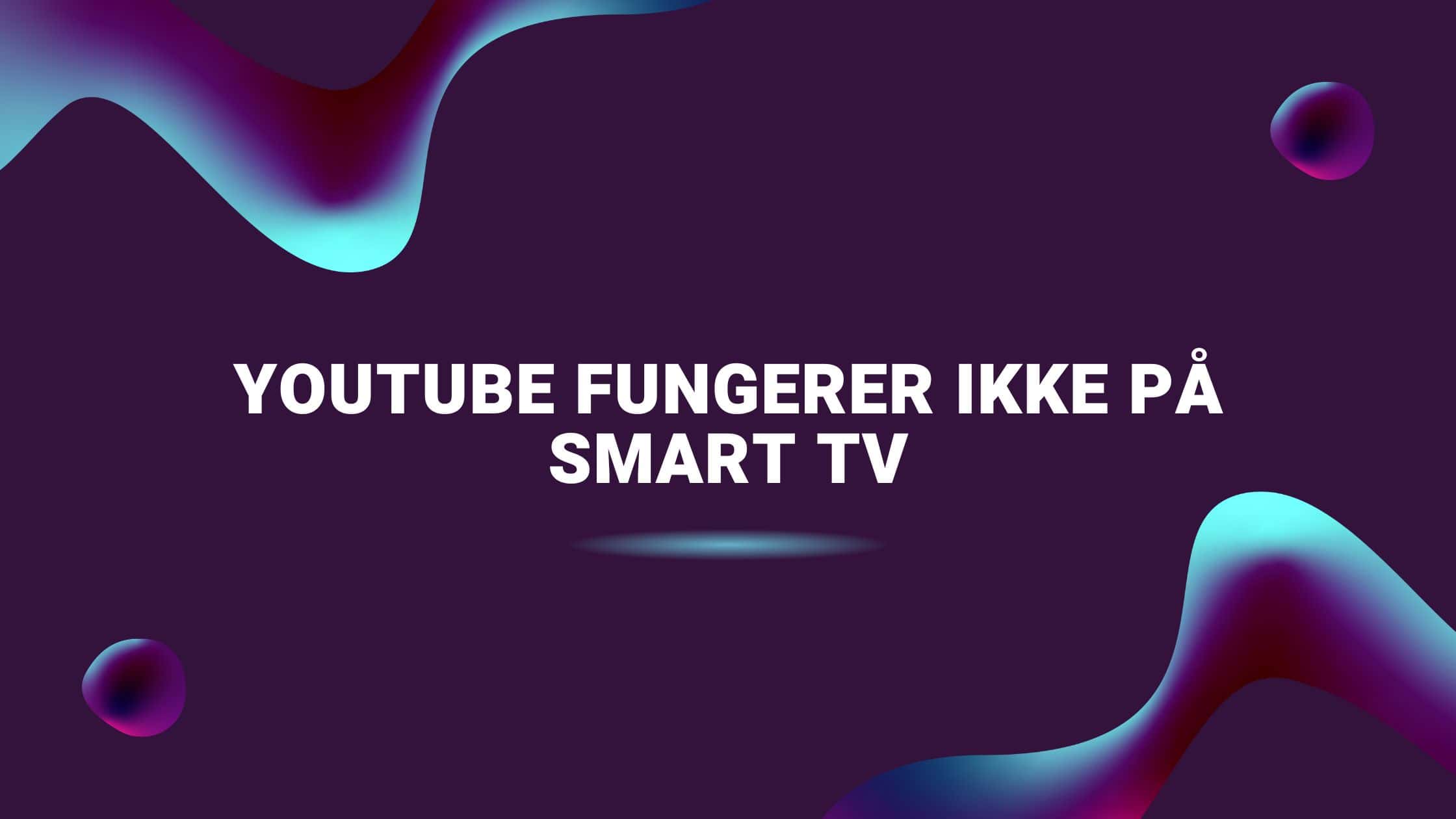 Youtube fungerer ikke på Smart TV