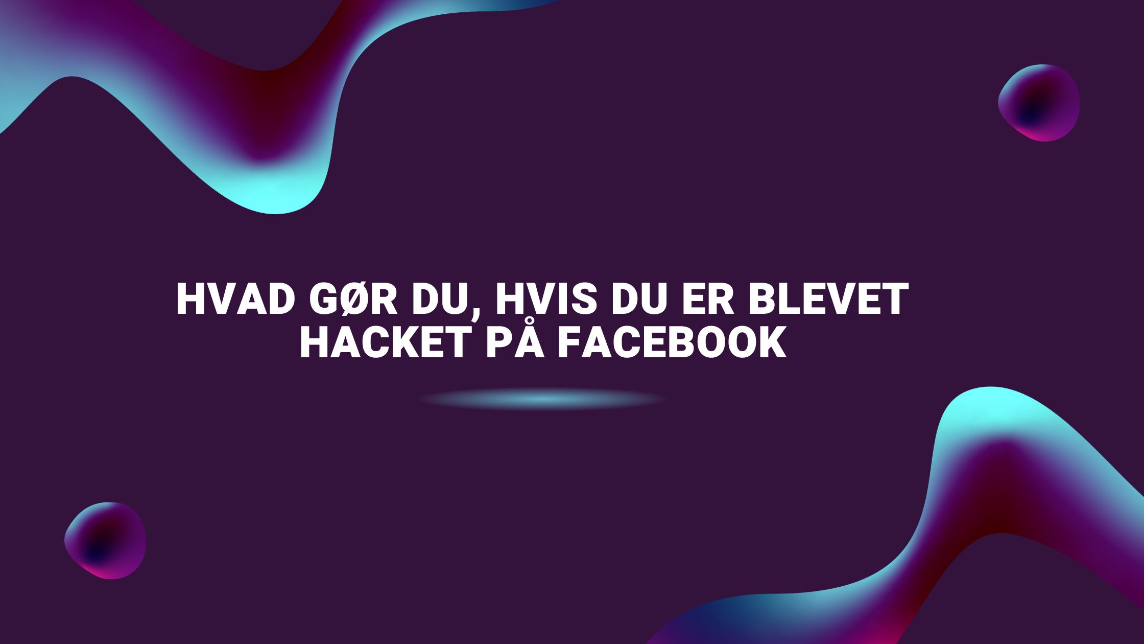 Hvad gør du, hvis du er blevet hacket på Facebook